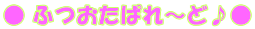 ふつおたぱれ～ど♪
